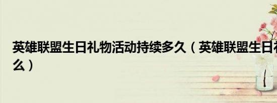 英雄联盟生日礼物活动持续多久（英雄联盟生日礼物都有什么）