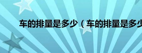 车的排量是多少（车的排量是多少）