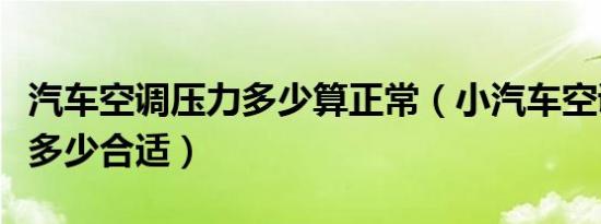 汽车空调压力多少算正常（小汽车空调压力是多少合适）