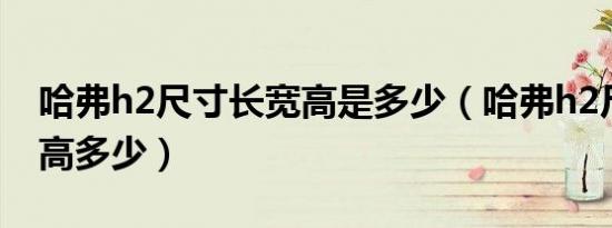 哈弗h2尺寸长宽高是多少（哈弗h2尺寸长宽高多少）