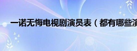 一诺无悔电视剧演员表（都有哪些演员）