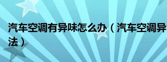 汽车空调有异味怎么办（汽车空调异味清除方法）