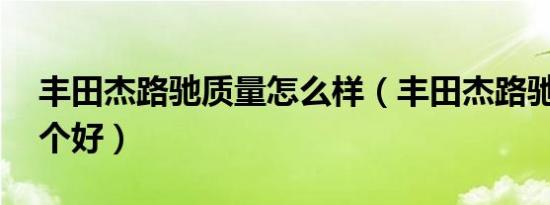 丰田杰路驰质量怎么样（丰田杰路驰跟86哪个好）