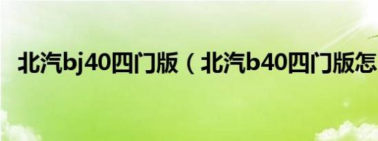 北汽bj40四门版（北汽b40四门版怎么样）