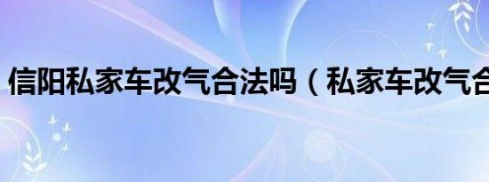 信阳私家车改气合法吗（私家车改气合法吗）