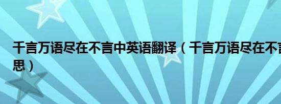 千言万语尽在不言中英语翻译（千言万语尽在不言中什么意思）