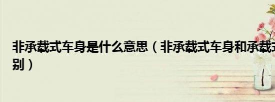 非承载式车身是什么意思（非承载式车身和承载式车身的区别）