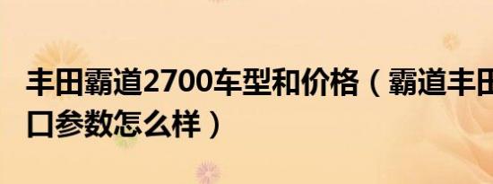 丰田霸道2700车型和价格（霸道丰田2700进口参数怎么样）