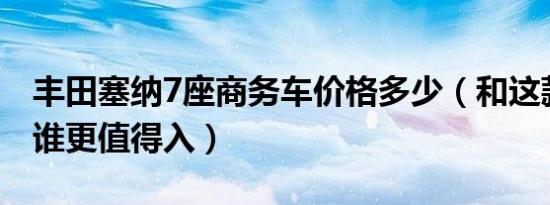 丰田塞纳7座商务车价格多少（和这款对比款谁更值得入）