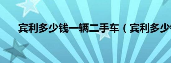 宾利多少钱一辆二手车（宾利多少钱）