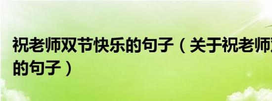 祝老师双节快乐的句子（关于祝老师双节快乐的句子）