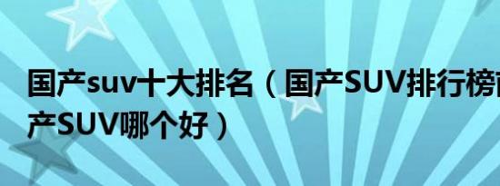 国产suv十大排名（国产SUV排行榜前十名国产SUV哪个好）