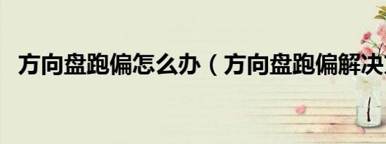 方向盘跑偏怎么办（方向盘跑偏解决方法）