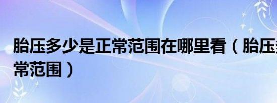 胎压多少是正常范围在哪里看（胎压多少是正常范围）