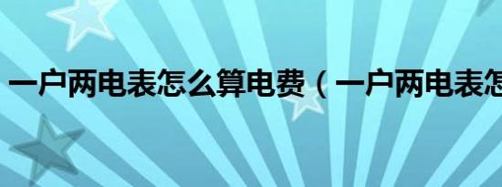 一户两电表怎么算电费（一户两电表怎么接）