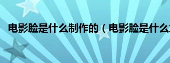电影脸是什么制作的（电影脸是什么意思）