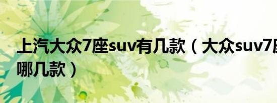 上汽大众7座suv有几款（大众suv7座车型有哪几款）