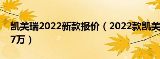 凯美瑞2022新款报价（2022款凯美瑞售价17万）