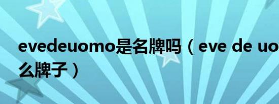 evedeuomo是名牌吗（eve de uomo是什么牌子）