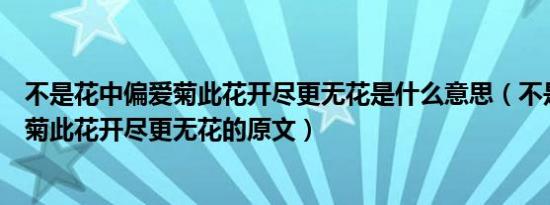 不是花中偏爱菊此花开尽更无花是什么意思（不是花中偏爱菊此花开尽更无花的原文）