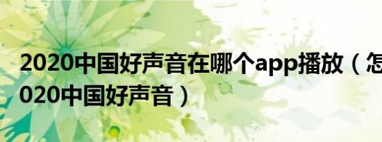 2020中国好声音在哪个app播放（怎么能看2020中国好声音）