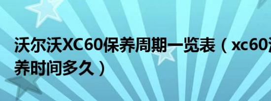 沃尔沃XC60保养周期一览表（xc60沃尔沃保养时间多久）