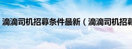 滴滴司机招募条件最新（滴滴司机招募条件）