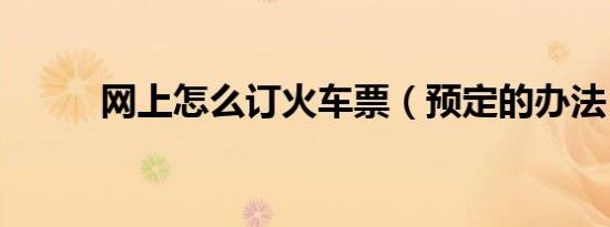 网上怎么订火车票（预定的办法）