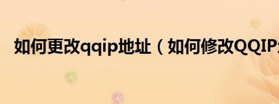 如何更改qqip地址（如何修改QQIP地址）