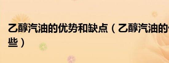乙醇汽油的优势和缺点（乙醇汽油的优势有哪些）
