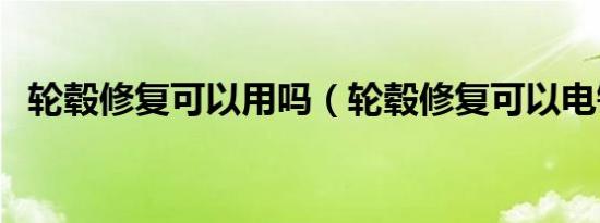 轮毂修复可以用吗（轮毂修复可以电镀吗）