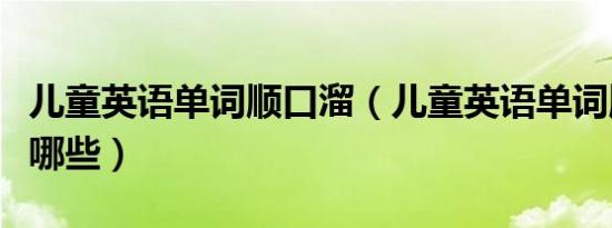 儿童英语单词顺口溜（儿童英语单词顺口溜有哪些）