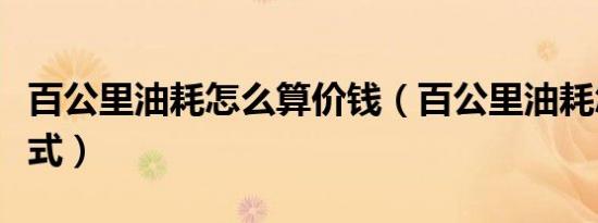 百公里油耗怎么算价钱（百公里油耗怎么算公式）