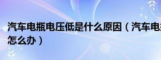 汽车电瓶电压低是什么原因（汽车电瓶电压低怎么办）