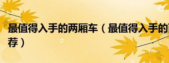 最值得入手的两厢车（最值得入手的两厢车推荐）