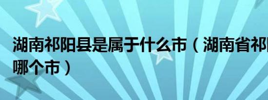 湖南祁阳县是属于什么市（湖南省祁阳县属于哪个市）
