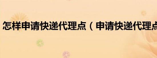 怎样申请快递代理点（申请快递代理点流程）