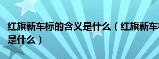 红旗新车标的含义是什么（红旗新车标的含义是什么）