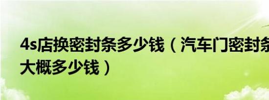 4s店换密封条多少钱（汽车门密封条换一次大概多少钱）