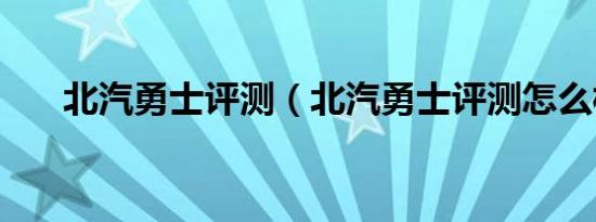 北汽勇士评测（北汽勇士评测怎么样）