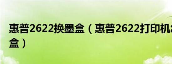 惠普2622换墨盒（惠普2622打印机怎么换墨盒）
