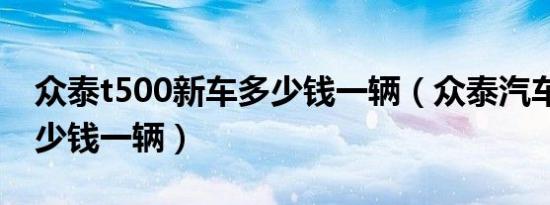 众泰t500新车多少钱一辆（众泰汽车t500多少钱一辆）