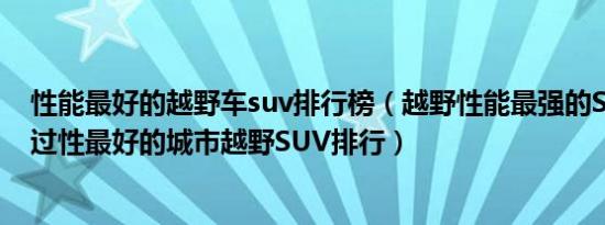 性能最好的越野车suv排行榜（越野性能最强的SUV排名通过性最好的城市越野SUV排行）