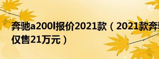 奔驰a200l报价2021款（2021款奔驰a200l仅售21万元）