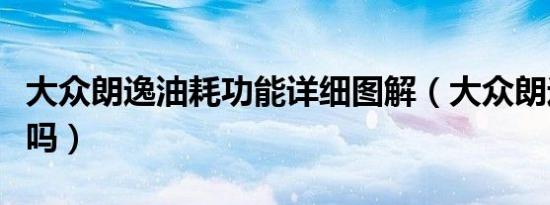 大众朗逸油耗功能详细图解（大众朗逸油耗高吗）