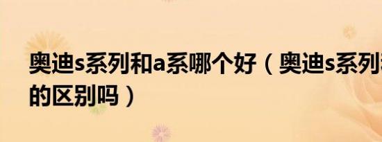 奥迪s系列和a系哪个好（奥迪s系列和a系列的区别吗）