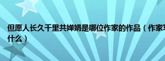 但愿人长久千里共婵娟是哪位作家的作品（作家写作背景是什么）