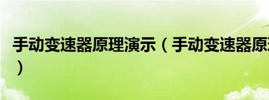 手动变速器原理演示（手动变速器原理是什么）