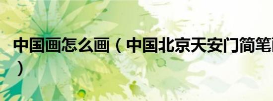 中国画怎么画（中国北京天安门简笔画怎么画）