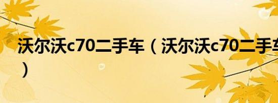 沃尔沃c70二手车（沃尔沃c70二手车怎么样）